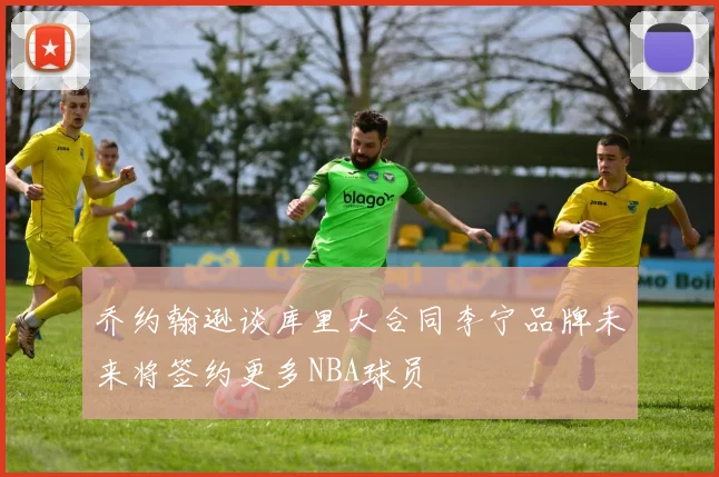 乔约翰逊谈库里大合同李宁品牌未来将签约更多NBA球员