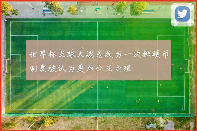 世界杯点球大战或改为一次掷硬币制度被认为更加公正合理