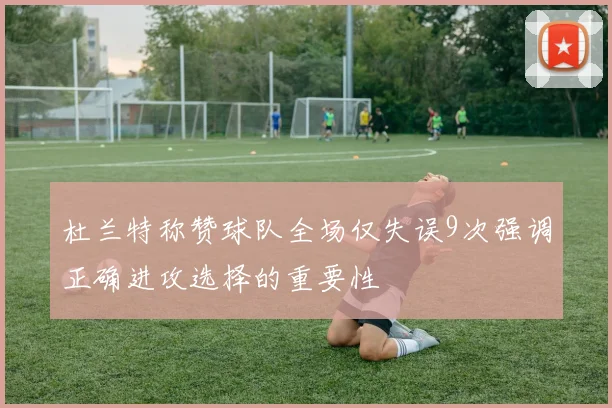 杜兰特称赞球队全场仅失误9次强调正确进攻选择的重要性