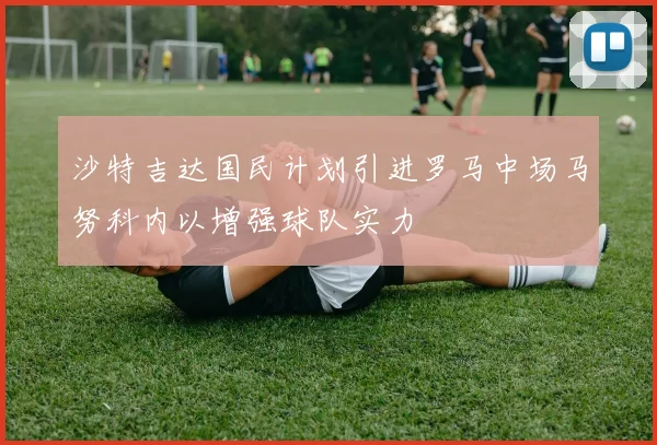 沙特吉达国民计划引进罗马中场马努科内以增强球队实力