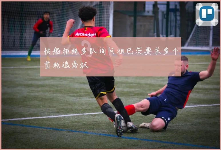 快船拒绝多队询问祖巴茨要求多个首轮选秀权
