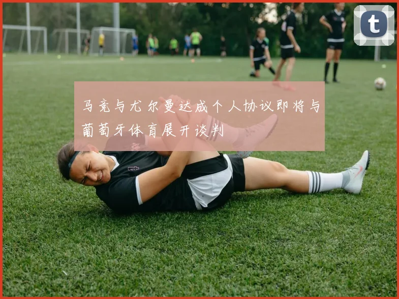 马竞与尤尔曼达成个人协议即将与葡萄牙体育展开谈判