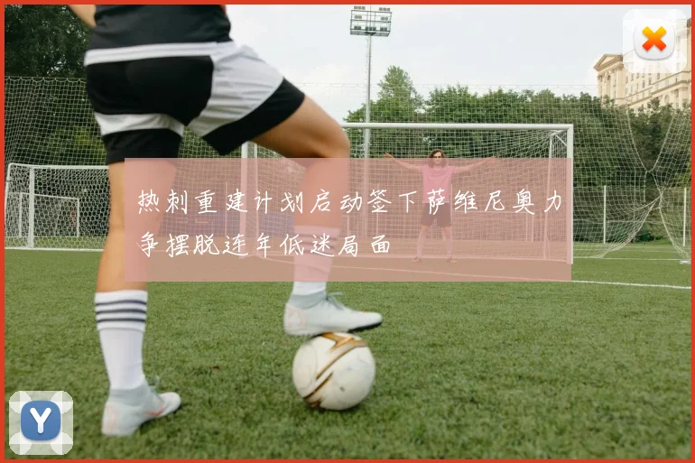 热刺重建计划启动签下萨维尼奥力争摆脱连年低迷局面