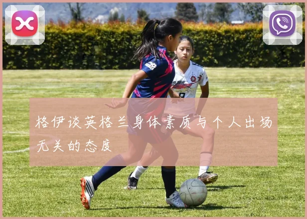 格伊谈英格兰身体素质与个人出场无关的态度