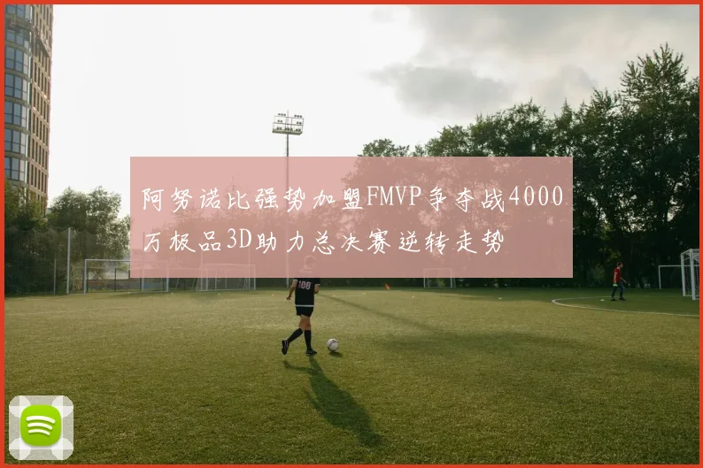 阿努诺比强势加盟FMVP争夺战4000万极品3D助力总决赛逆转走势