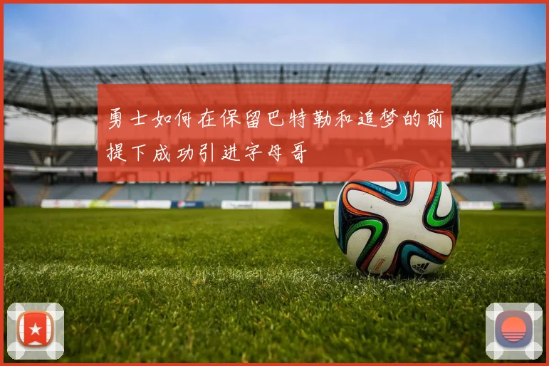 勇士如何在保留巴特勒和追梦的前提下成功引进字母哥