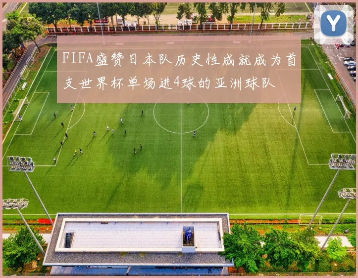 FIFA盛赞日本队历史性成就成为首支世界杯单场进4球的亚洲球队