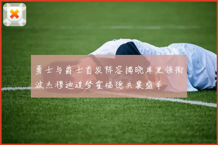 勇士与爵士首发阵容揭晓库里领衔波杰穆迪追梦霍福德共襄盛举