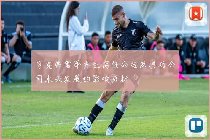 亨克弗雷泽先生离任公告及其对公司未来发展的影响分析