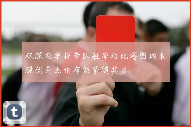 双探花单核带队胜率对比塔图姆表现优异杰伦布朗紧随其后