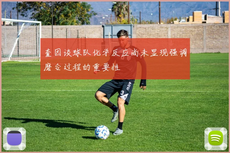 奎因谈球队化学反应尚未显现强调磨合过程的重要性