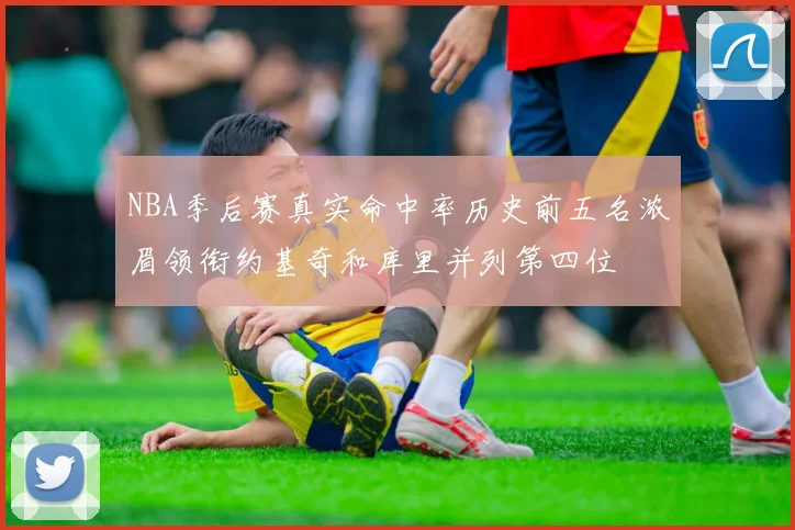 NBA季后赛真实命中率历史前五名浓眉领衔约基奇和库里并列第四位