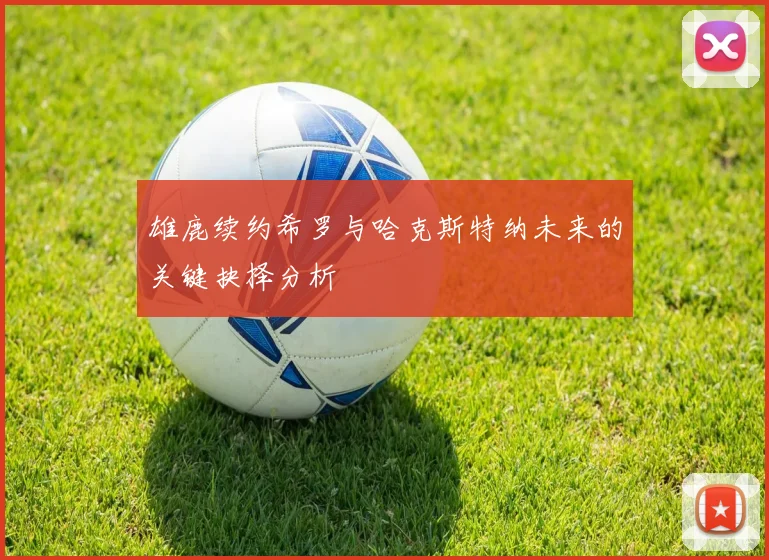 雄鹿续约希罗与哈克斯特纳未来的关键抉择分析