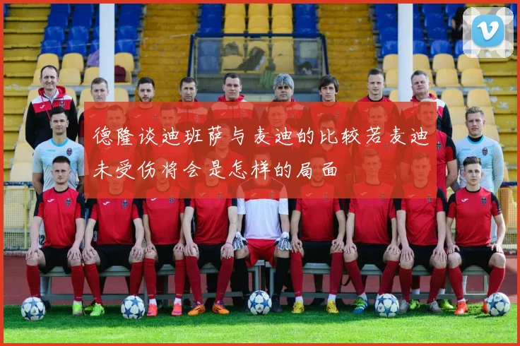 德隆谈迪班萨与麦迪的比较若麦迪未受伤将会是怎样的局面