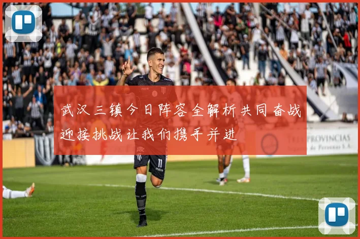 武汉三镇今日阵容全解析共同奋战迎接挑战让我们携手并进