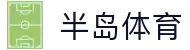 半岛体育/星空体育 - 半岛体育官方网站 (新 - 星空体育)